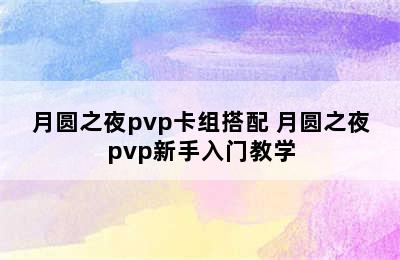 月圆之夜pvp卡组搭配 月圆之夜pvp新手入门教学